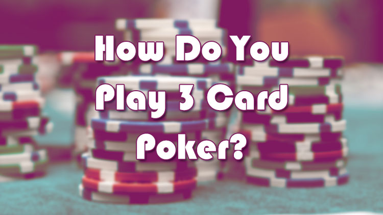How Do You Play 3 Card Poker?