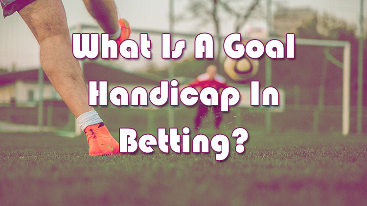 What Is A Goal Handicap In Betting?